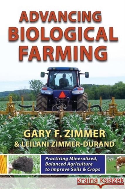 Advancing Biological Farming: Practicing Mineralized, Balanced Agriculture to Improve Soils & Crops Gary F. Zimmer Leilani Zimmer  9781601730190 Acres U.S.A., Inc