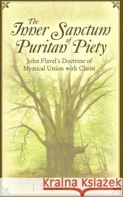 The Inner Sanctum of Puritan Piety: John Flavel's Doctrine of Mystical Union with Christ Yuille, J. Stephen 9781601780171