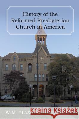 History of the Reformed Presbyterian Church in America William Melancthon Glasgow Ray B. Lanning Nathan P. Eshelman 9781601780195