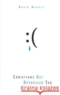 Christians Get Depressed Too: Hope and Help for Depressed People David P. Murray 9781601781000 Reformation Heritage Books