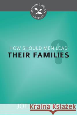 How Should Men Lead Their Families? Joel R. Beeke 9781601783653 
