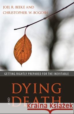 Dying and Death: Getting Rightly Prepared for the Inevitable Joel R. Beeke Christopher Bogosh 9781601786500 Reformation Heritage Books