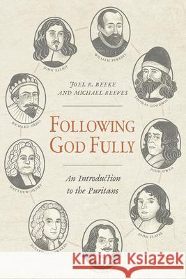 Following God Fully: An Introduction to the Puritans Joel R. Beeke Michael Reeves 9781601786524 Reformation Heritage Books
