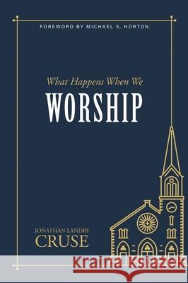 What Happens When We Worship Jonathan Landry Cruse 9781601788160 Reformation Heritage Books