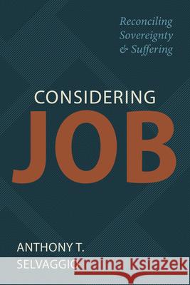 Considering Job: Reconciling Sovereignty and Suffering Anthony T. Selvaggio 9781601788368