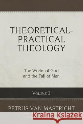 Theoretical-Practical Theology, Volume 3, 3: The Works of God and the Fall of Man Van Mastricht, Petrus 9781601788405 Reformation Heritage Books