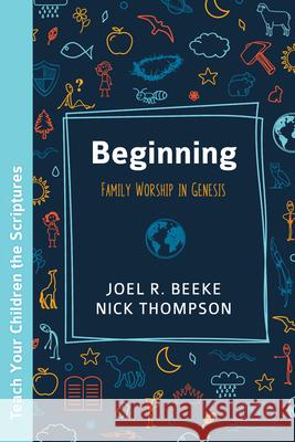 Beginning: Family Worship in Genesis Joel R. Beeke Nick Thompson 9781601788597 Reformation Heritage Books