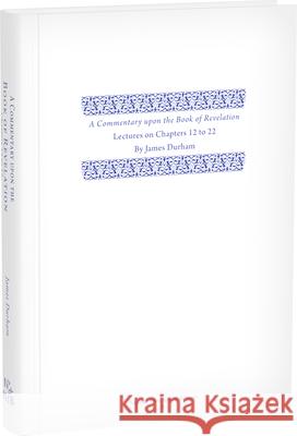 A Commentary Upon the Book of the Revelation: Volume 3, Lectures on Chapters 12-22 James Durham 9781601789709