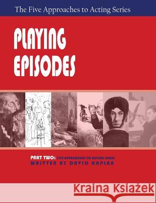 Playing Episodes, Part Two of The Five Approaches of Acting Series Senior Labor Market Specialist David Kaplan, PhD (Tufts University Massachusetts) 9781601821829 Hansen Publishing Group, LLC