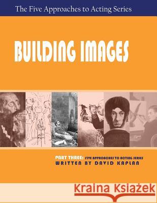 Building Images, Part Three of The Five Approaches to Acting Series Senior Labor Market Specialist David Kaplan, PhD (Tufts University Massachusetts) 9781601821836 Hansen Publishing Group, LLC