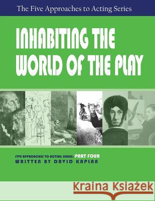 Inhabiting the World of the Play, Part Four of The Five Approaches to Acting Series Senior Labor Market Specialist David Kaplan, PhD (Tufts University Massachusetts) 9781601821843