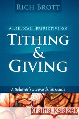 A Biblical Perspective On Tithing & Giving: A Believer's Stewardship Guide Brott, Rich 9781601850003 ABC Book Publishing