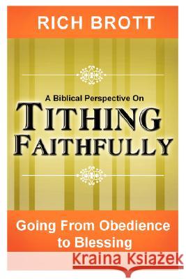 A Biblical Perspective on Tithing Faithfully: Going From Obedience to Blessing Rich Brott 9781601850010