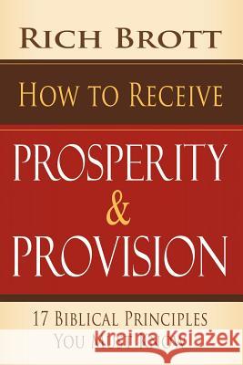 How to Receive Prosperity & Provision: 17 Biblical Principles You Must Know Rich Brott 9781601850058 ABC Book Publishing