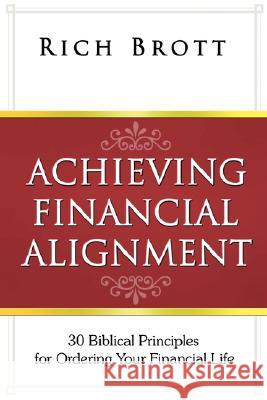 Achieving Financial Alignment: 30 Biblical Principles for Ordering Your Financial Life Rich Brott 9781601850119 ABC Book Publishing