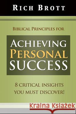 Biblical Principles for Achieving Personal Success: 8 Critical Insights You Must Discover! Rich Brott 9781601850133 ABC Book Publishing