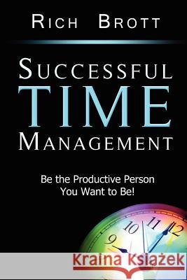 Successful Time Management: Be the Productive Person You Want to Be! Rich Brott 9781601850171 