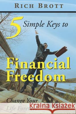 5 Simple Keys to Financial Freedom: Change Your Life Forever! Rich Brott 9781601850225 ABC Book Publishing