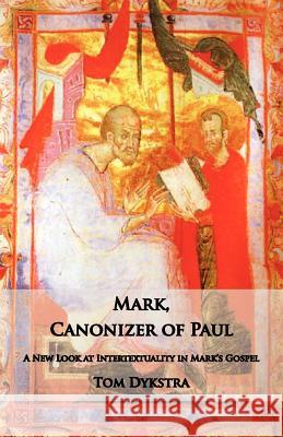 Mark Canonizer of Paul: A New Look at Intertextuality in Mark's Gospel Dykstra, Tom 9781601910202