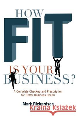 How Fit Is Your Business?: A Complete Checkup and Prescription for Better Business Health Mark G. Richardson 9781601940193