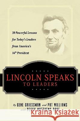 Lincoln Speaks to Leaders: 20 Powerful Lessons for Today's Leaders from America's 16th President Gene Griessman Pat Williams Peggy Matthew 9781601940285 Elevate