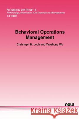Behavioral Operations Management Christoph H. Loch Yaozhong Wu 9781601980946 Now Publishers,