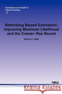 Rethinking Biased Estimation: Improving Maximum Likelihood and the Cramer-Rao Bound Eldar, Yonina C. 9781601981301 Now Publishers,
