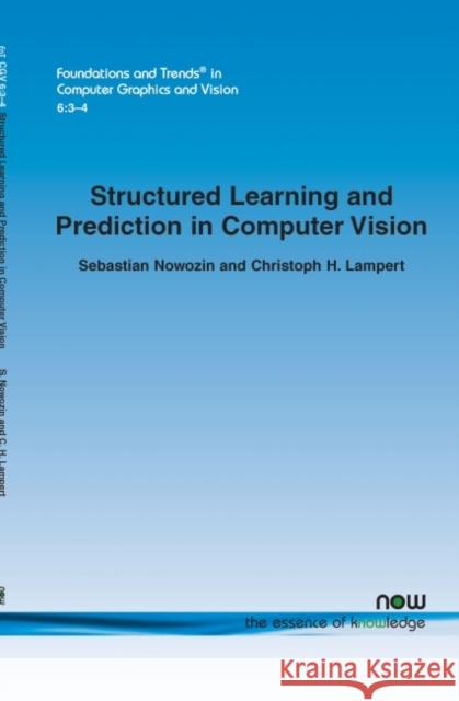 Structured Learning and Prediction in Computer Vision Sebastian Nowozin Christoph H. Lampert 9781601984562