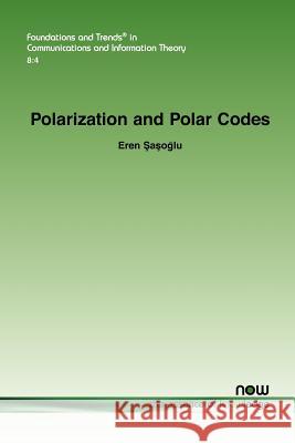 Polarization and Polar Codes Eren Sasoglu 9781601985965