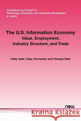 The U.S. Information Economy: Value, Employment, Industry Structure, and Trade Apte, Uday 9781601986108 Now Publishers