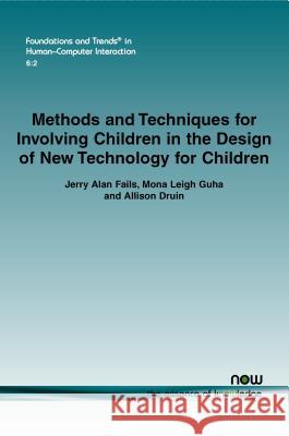 Methods and Techniques for Involving Children in the Design of New Technology for Children Jerry Alan Fails Mona Leigh Guha Allison Druin 9781601987204 now publishers Inc