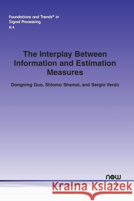 The Interplay Between Information and Estimation Measures Dongning Guo Shlomo Shamai Sergio Verdu 9781601987488