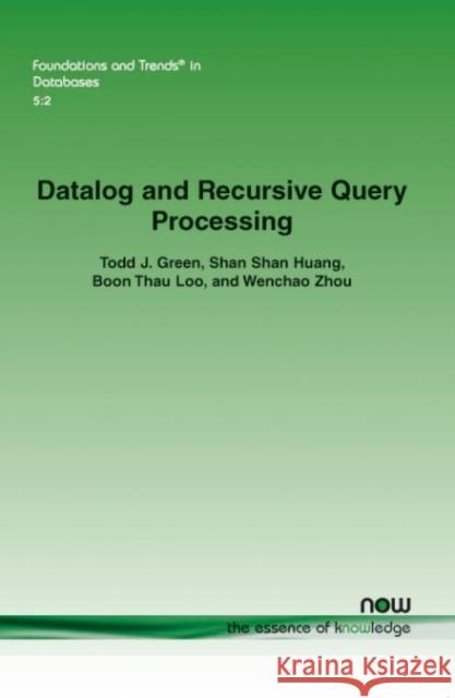 Datalog and Recursive Query Processing Todd J. Green Shan Shan Huang Boon Thau Loo 9781601987525 Now Publishers
