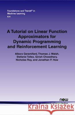 A Tutorial on Linear Function Approximators for Dynamic Programming and Reinforcement Learning Alborz Geramifard Thomas J. Walsh Stefanie Tellex 9781601987600 Now Publishers