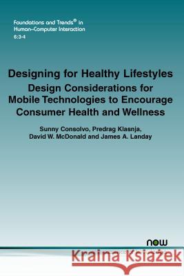 Designing for Healthy Lifestyles: Design Considerations for Mobile Technologies to Encourage Consumer Health and Wellness Consolvo, Sunny 9781601987808 Now Publishers