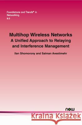 Multihop Wireless Networks: A Unified Approach to Relaying and Interference Management Ilan Shomorony Salman Avestimehr 9781601989048 Now Publishers