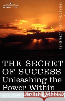 The Secret of Success: Unleashing the Power Within William Walker Atkinson 9781602061514
