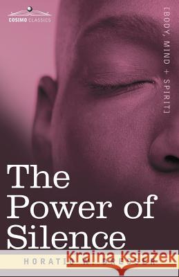 The Power of Silence: An Interpretation of Life in Its Relation to Health and Happiness Horatio W Dresser, PhD 9781602062054