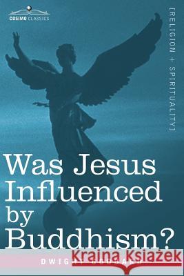 Was Jesus Influenced by Buddhism? a Comparative Study of the Lives and Thoughts of Gautama and Jesus Dwight Goddard 9781602062818