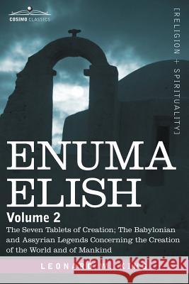 Enuma Elish: Volume 2: The Seven Tablets of Creation; The Babylonian and Assyrian Legends Concerning the Creation of the World and L W King, M.A., F.S.A. 9781602062924 Cosimo Classics