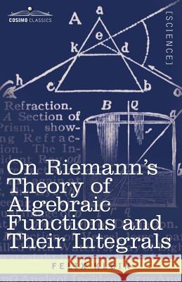 On Riemann's Theory of Algebraic Functions and Their Integrals: A Supplement to the Usual Treatises Felix Klein 9781602063273 Cosimo Classics