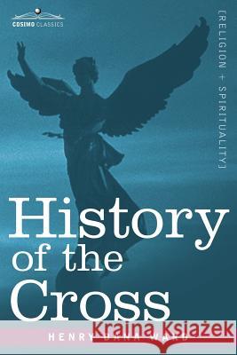History of the Cross: The Pagan Origin and Idolatrous Adoption and Worship of the Image Henry Dana Ward 9781602063303 Cosimo Classics