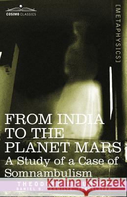 From India to the Planet Mars: A Study of a Case of Somnambulism Theodore Flournoy 9781602063570 Cosimo Classics