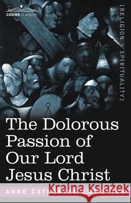 The Dolorous Passion of Our Lord Jesus Christ Anne Catherine Emmerich 9781602065475
