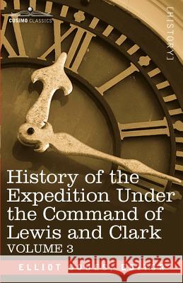 History of the Expedition Under the Command of Lewis and Clark, Vol.3 Elliott Coues 9781602067653