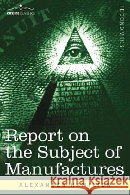 Report on the Subject of Manufactures Alexander Hamilton 9781602069053
