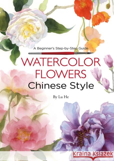 Watercolor Flowers Chinese Style: A Beginner's Step-by-Step Guide Lu He 9781602200463 Reader's Digest Association