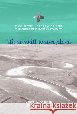 Life at Swift Water Place: Northwest Alaska at the Threshold of European Contact Doug D. Anderson Wanni W. Anderson 9781602233683 University of Alaska Press