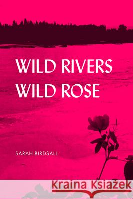 Wild Rivers, Wild Rose Sarah Bridsall 9781602234062 University of Alaska Press