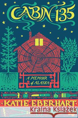 Cabin 135: A Memoir of Alaska Eberhart, Katie 9781602234208